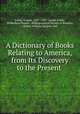 A Dictionary of Books Relating to America, from Its Discovery to the Present ., Sabin, Joseph, 1821 -1881, Joseph Sabin , Wilberforce Eames , Bibliographical Society of America , Robert William Glenroie Vail 