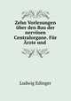 Zehn Vorlesungen uber den Bau der nervosen Centralorgane. Fur Arzte und ., Ludwig Edinger 