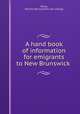 A hand book of information for emigrants to New Brunswick, Perley, M[oses] H[enry] [from old catalog] 