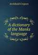 A dictionary of the Manks language, Archibald Cregeen 