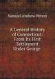 A General History of Connecticut: From Its First Settlement Under George ., Samuel Andrew Peters 