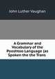 A Grammar and Vocabulary of the Pooshtoo Language (as Spoken the the Trans ., John Luther Vaughan 