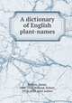 A dictionary of English plant-names, Britten, James, 1846-1924,Holland, Robert, 1829-1893, joint author 