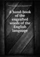 A hand-book of the engrafted words of the English language, Chapman, John Liddel, 1812-1891, [from old catalog] ed,Scott, James, d 1858, [from old catalog] joint ed 