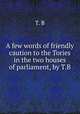 A few words of friendly caution to the Tories in the two houses of parliament, by T.B., T. B 