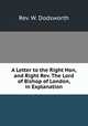 A Letter to the Right Hon, and Right Rev. The Lord of Bishop of London, in Explanation, Rev. W. Dodsworth 