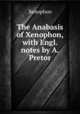 The Anabasis of Xenophon, with Engl. notes by A. Pretor, Xenophon 