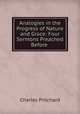 Analogies in the Progress of Nature and Grace: Four Sermons Preached Before ., Charles Pritchard 