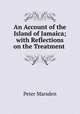 An Account of the Island of Jamaica; with Reflections on the Treatment ., Peter Marsden 