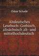 Altdeutsches Lesebuch: Gothisch, altsachsisch alt- und mittelhochdeutsch ., Oskar Schade 