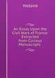 An Essay Upon the Civil Wars of France: Extracted from Curious Manuscripts ., Voltaire 