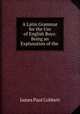 A Latin Grammar for the Use of English Boys: Being an Explanation of the ., James Paul Cobbett 