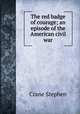 The red badge of courage; an episode of the American civil war, Crane Stephen 
