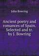Ancient poetry and romances of Spain. Selected and tr. by J. Bowring, Bowring John 