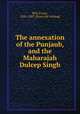 The annexation of the Punjaub, and the Maharajah Dulcep Singh, Bell, Evans, 1825-1887. [from old catalog] 