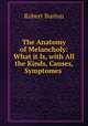 The Anatomy of Melancholy: What it Is, with All the Kinds, Causes, Symptomes ., Robert Burton 