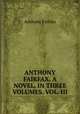 ANTHONY FAIRFAX. A NOVEL. IN THREE VOLUMES. VOL. III., Anthony Fairfax 