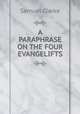 A PARAPHRASE ON THE FOUR EVANGELIFTS, Samuel Clarke 