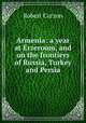 Armenia: a year at Erzeroom, and on the frontiers of Russia, Turkey and Persia, Robert Curzon 