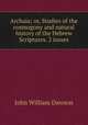 Archaia; or, Studies of the cosmogony and natural history of the Hebrew Scriptures. 2 issues., Dawson, John William Sir 