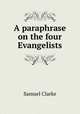A paraphrase on the four Evangelists, Samuel Clarke 