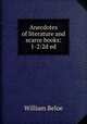 Anecdotes of literature and scarce books: 1-2:2d ed., William Beloe 