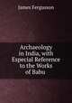 Archaeology in India, with Especial Reference to the Works of Babu ., Fergusson James 
