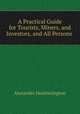 A Practical Guide for Tourists, Miners, and Investors, and All Persons ., Alexander Heatherington 