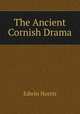 The Ancient Cornish Drama, Edwin Norris 
