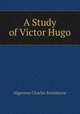 A Study of Victor Hugo, Algernon Charles Swinburne 