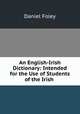 An English-Irish Dictionary: Intended for the Use of Students of the Irish ., Daniel Foley 