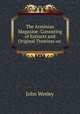 The Arminian Magazine: Consisting of Extracts and Original Treatises on ., John Wesley 