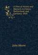 A View of Society and Manners in France, Switzerland, and Germany: With ., John Moore 