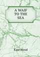 A WAIF TO THE SEA, Kate Wood 