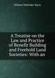 A Treatise on the Law and Practice of Benefit Building and Freehold Land Societies: With an ., William Whittaker Barry 