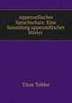 Appenzellischer Sprachschatz: Eine Sammlung appenzellischer Worter ., Titus Tobler 