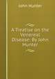 A Treatise on the Venereal Disease: By John Hunter, Hunter John 