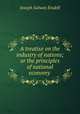 A treatise on the industry of nations; or the principles of national economy ., Joseph Salway Eisdell 
