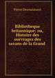 Bibliotheque britannique: ou, Histoire des ourvrages des savans de la Grand ., Pierre Desmaizeaux 