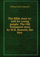 The Bible story re-told for young people. The Old Testament story by W.H. Bennett, the New ., William Henry Bennett 