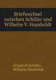 Briefwechsel zwischen Schiller und Wilhelm V. Humboldt, Friedrich Schiller , Wilhelm Humboldt 