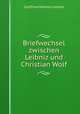 Briefwechsel zwischen Leibniz und Christian Wolf, Готфрид Вильгельм Лейбниц 