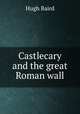 Castlecary and the great Roman wall, Hugh Baird 