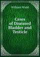 Cases of Diseased Bladder and Testicle, William Wadd 