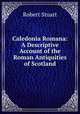 Caledonia Romana: A Descriptive Account of the Roman Antiquities of Scotland, Robert Stuart 