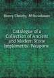 Catalogue of a Collection of Ancient and Modern Stone Implements: Weapons ., Henry Christy, M Steinhauer 