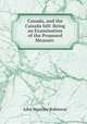 Canada, and the Canada bill: Being an Examination of the Proposed Measure ., John Beverley Robinson 