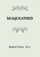 bEAQUEATHED, Robert Finch, M.A. 