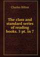 The class and standard series of reading books. 5 pt. in 7., Charles Bilton 
