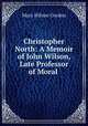Christopher North: A Memoir of John Wilson, Late Professor of Moral ., Mary Wilson Gordon 